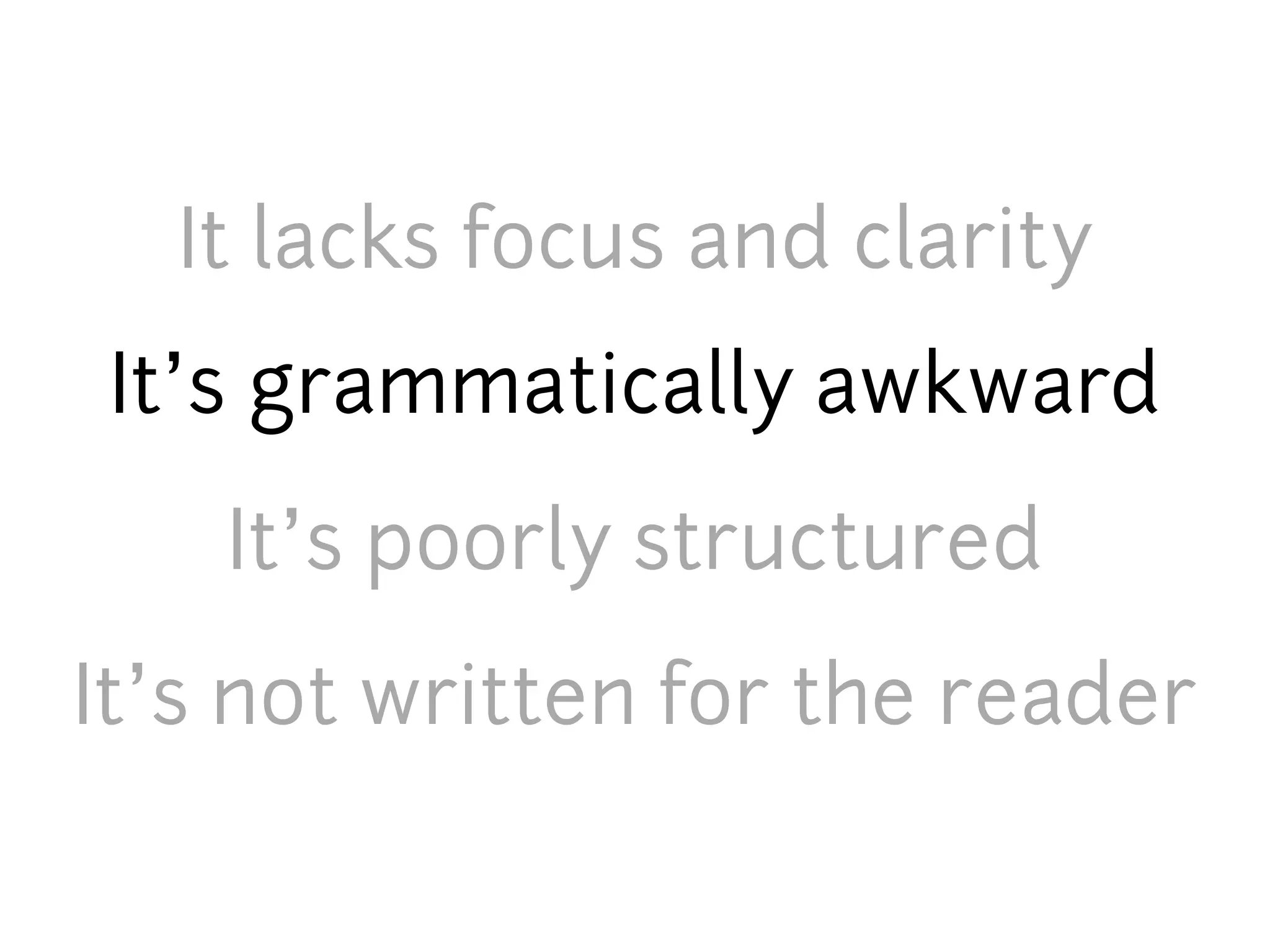 It lacks focus and clarity
 It’s grammatically awkward
    It’s poorly structured
It’s not written for the reader
 