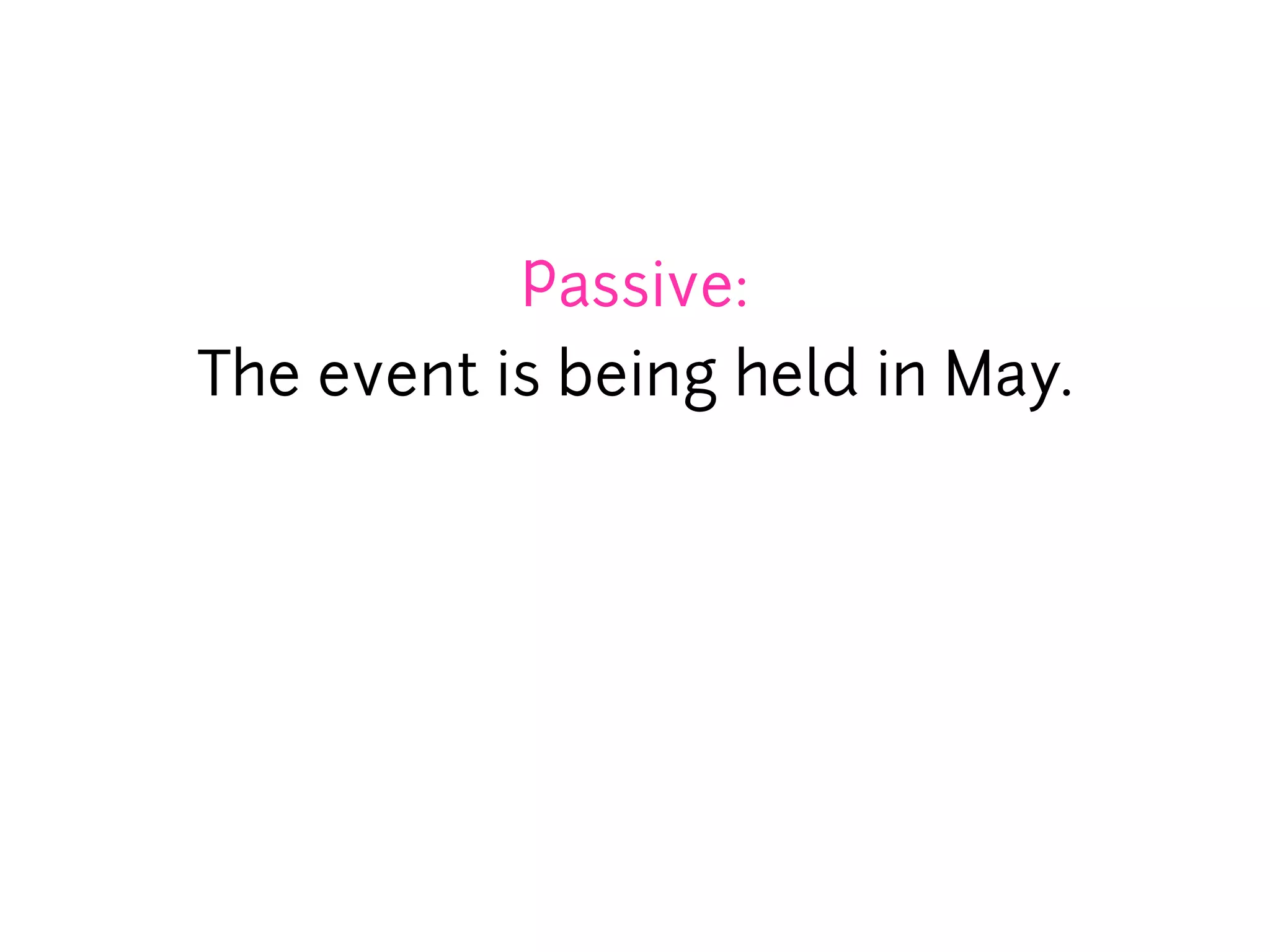 Passive:
The event is being held in May.
 