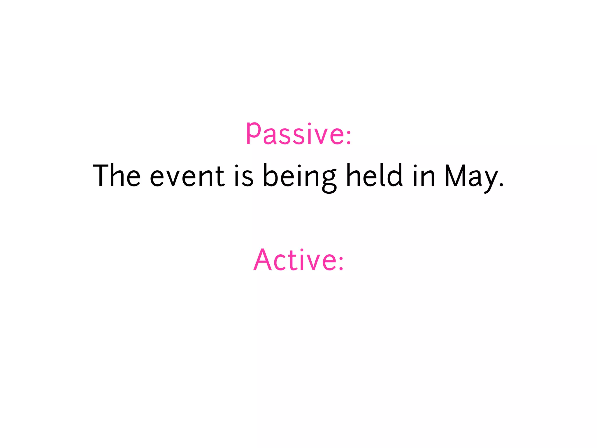 Passive:
The event is being held in May.


            Active:
 