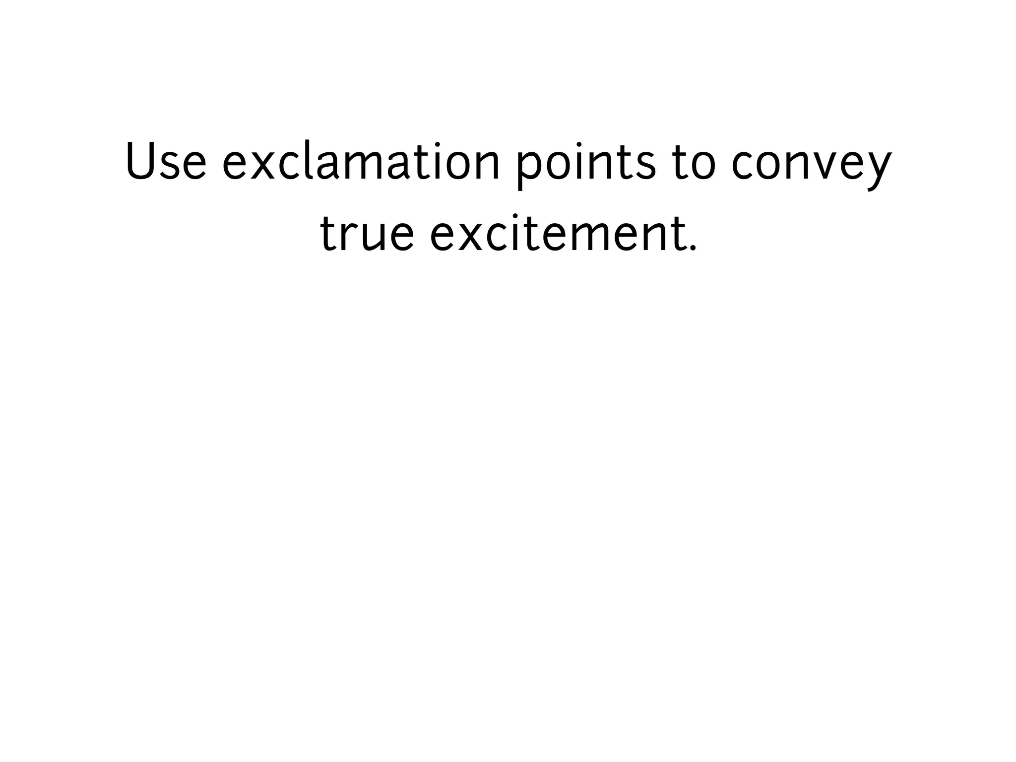 Use exclamation points to convey
        true excitement.
 