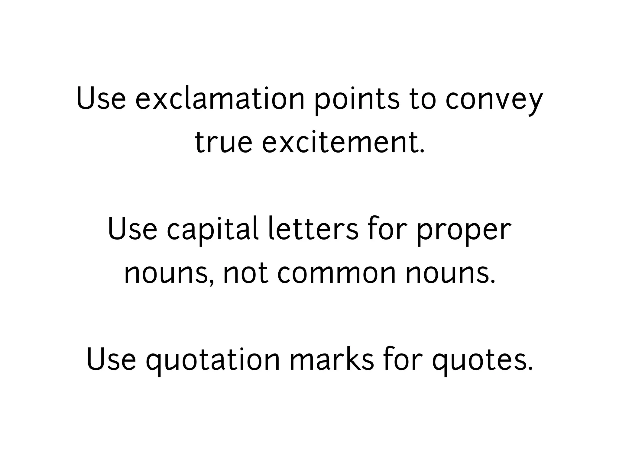 Use exclamation points to convey
        true excitement.


  Use capital letters for proper
   nouns, not common nouns.


Use quotation marks for quotes.
 