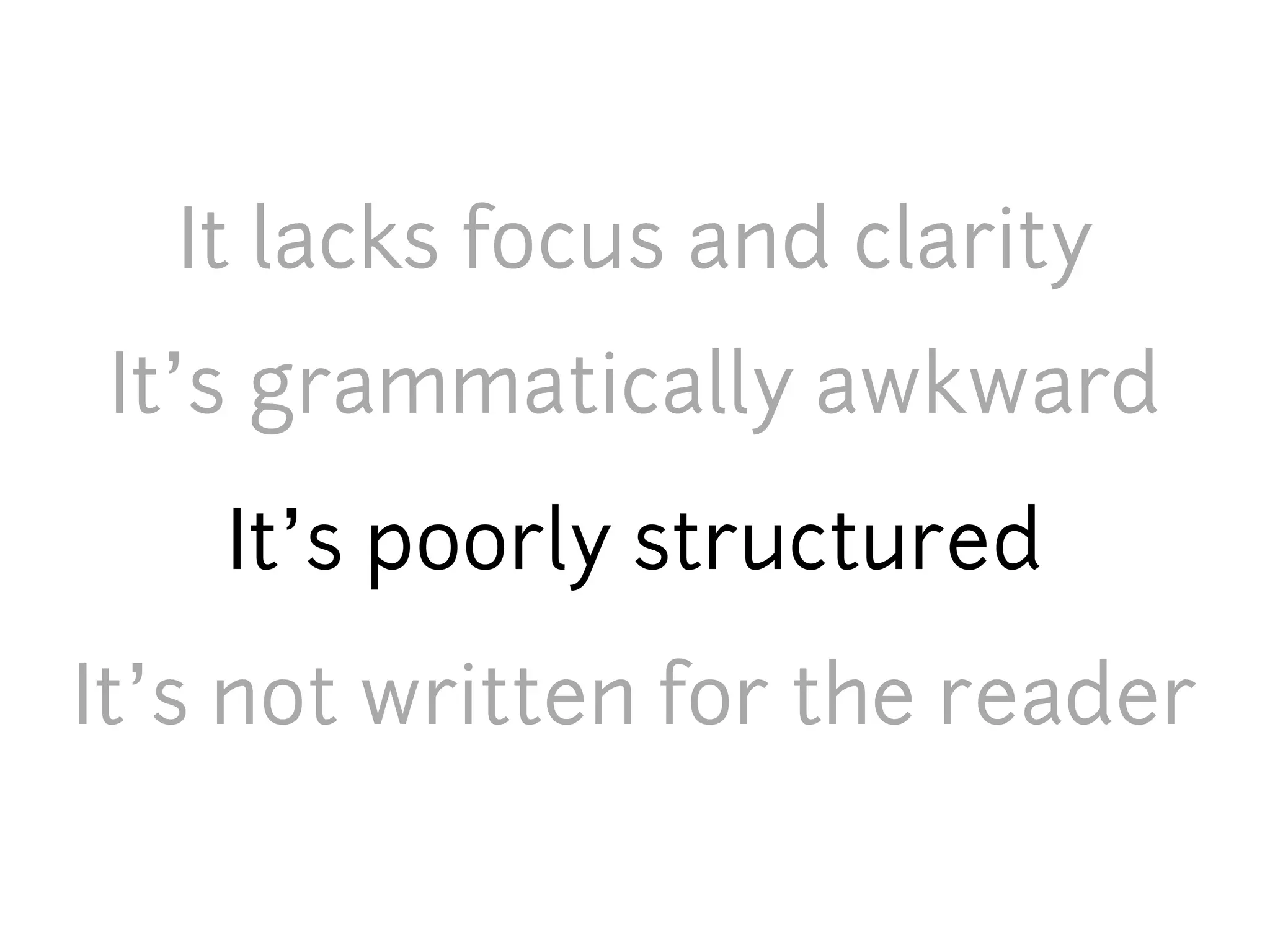 It lacks focus and clarity
 It’s grammatically awkward
    It’s poorly structured
It’s not written for the reader
 