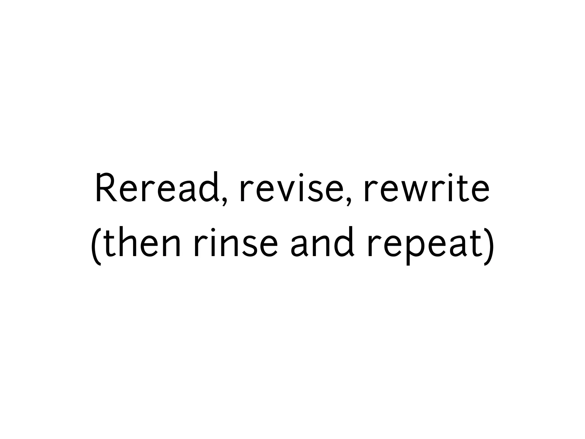 Reread, revise, rewrite
(then rinse and repeat)
 