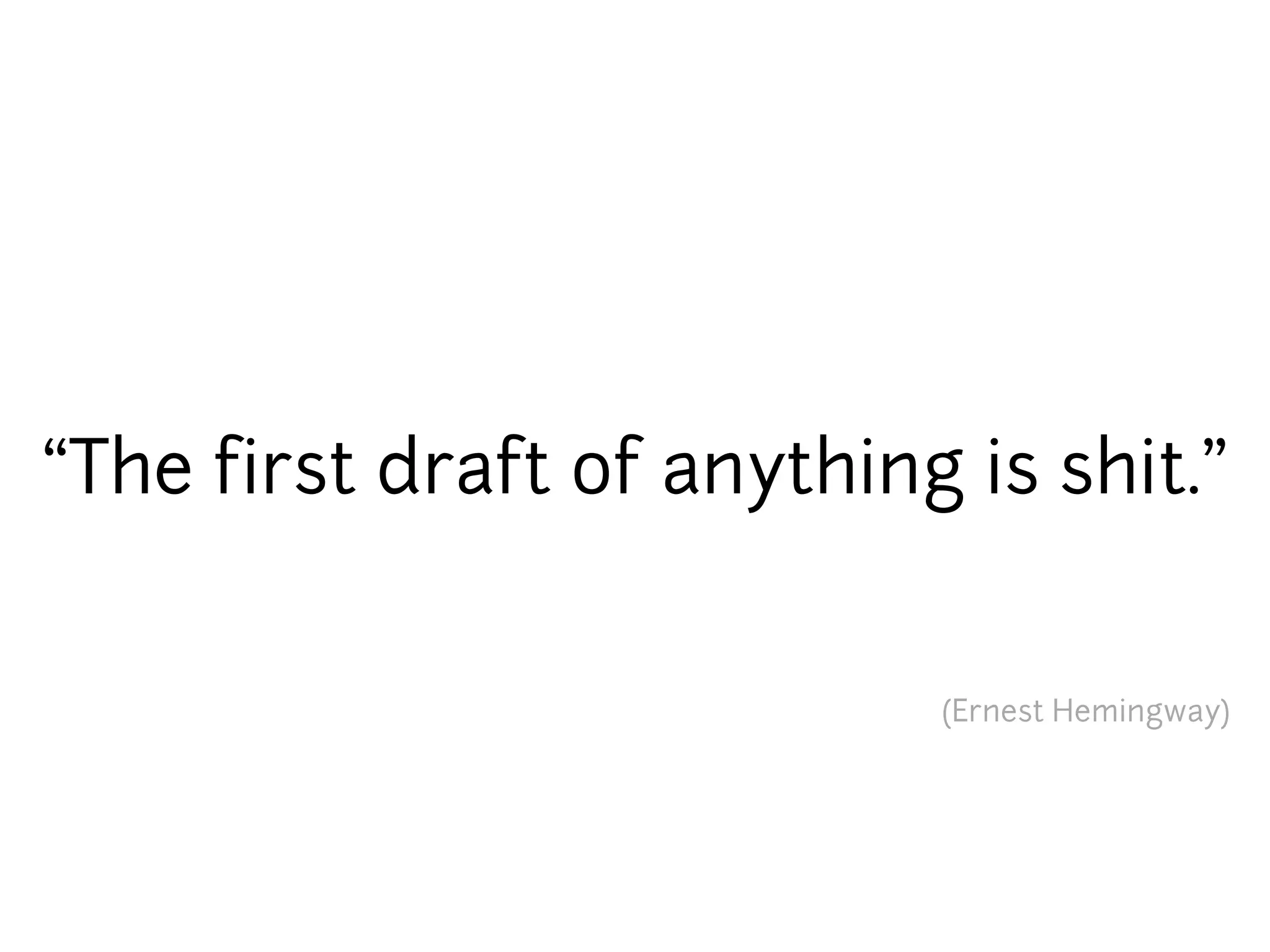 “The first draft of anything is shit.”


                            (Ernest Hemingway)
 
