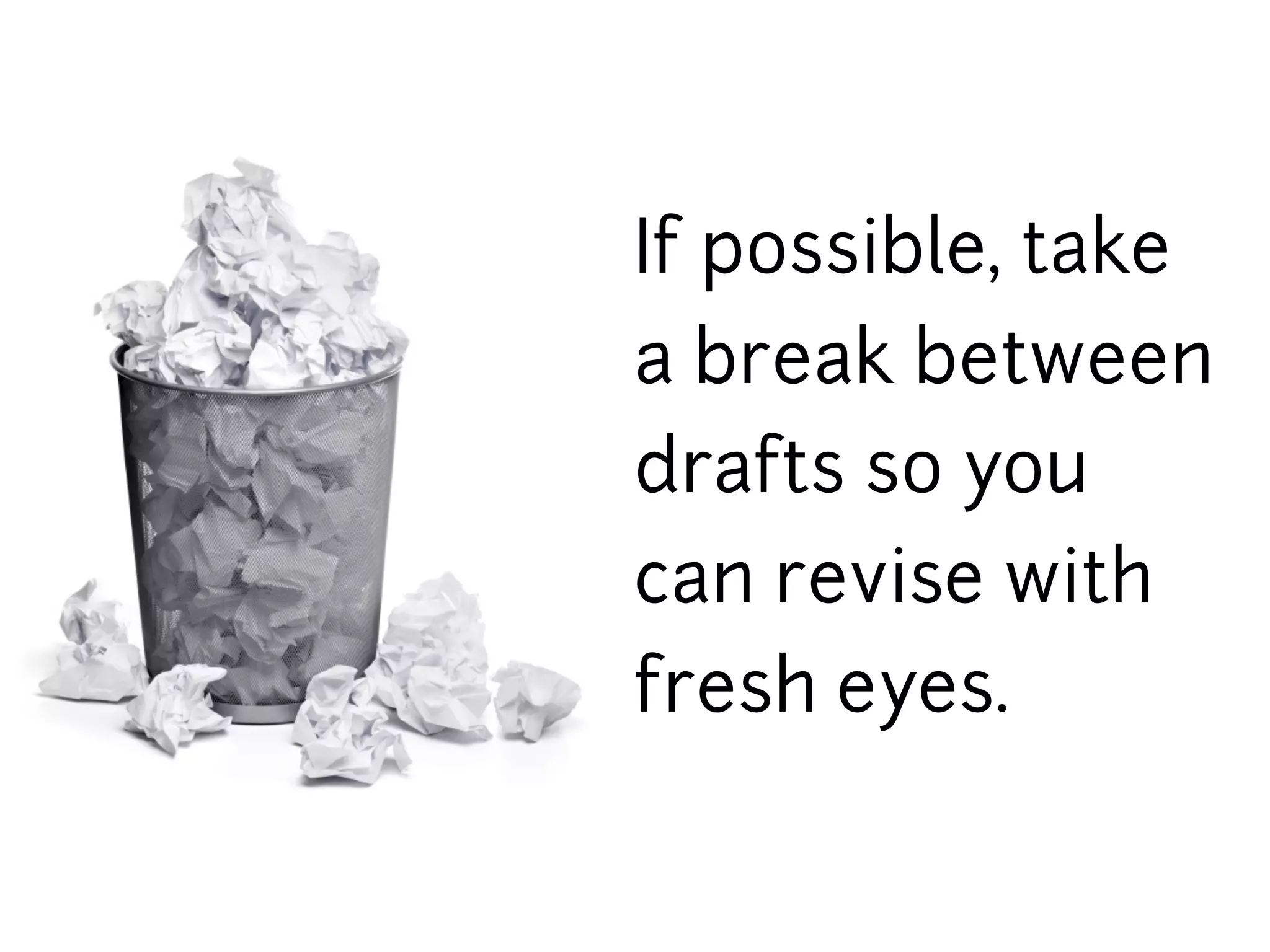 If possible, take
a break between
drafts so you
can revise with
fresh eyes.
 