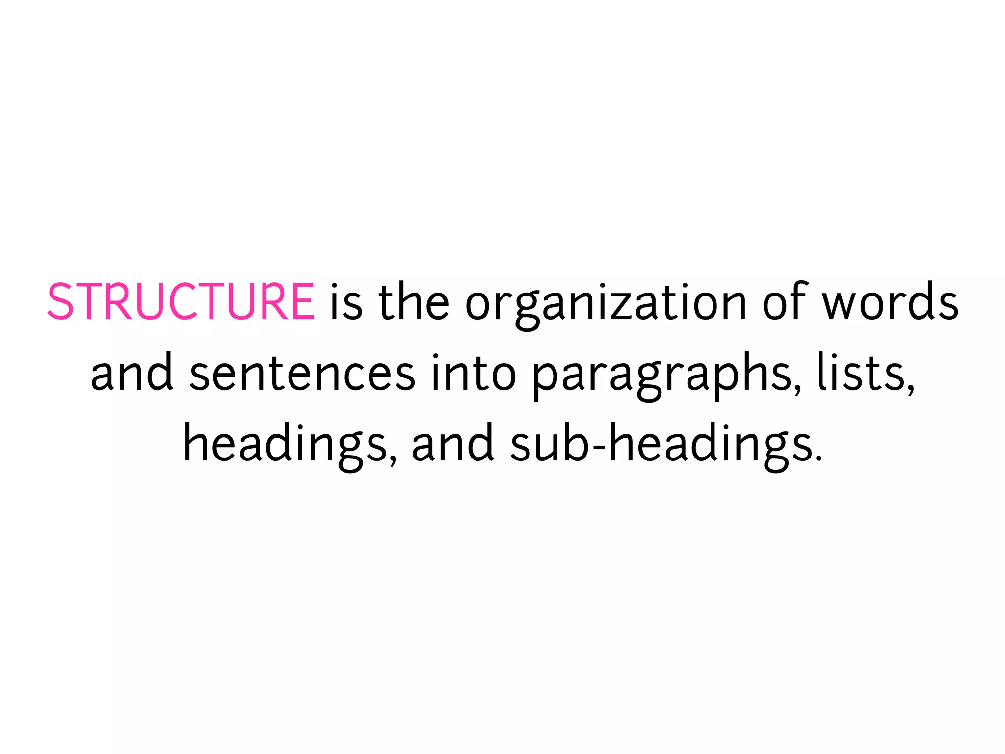 STRUCTURE is the organization of words
  and sentences into paragraphs, lists,
     headings, and sub-headings.
 