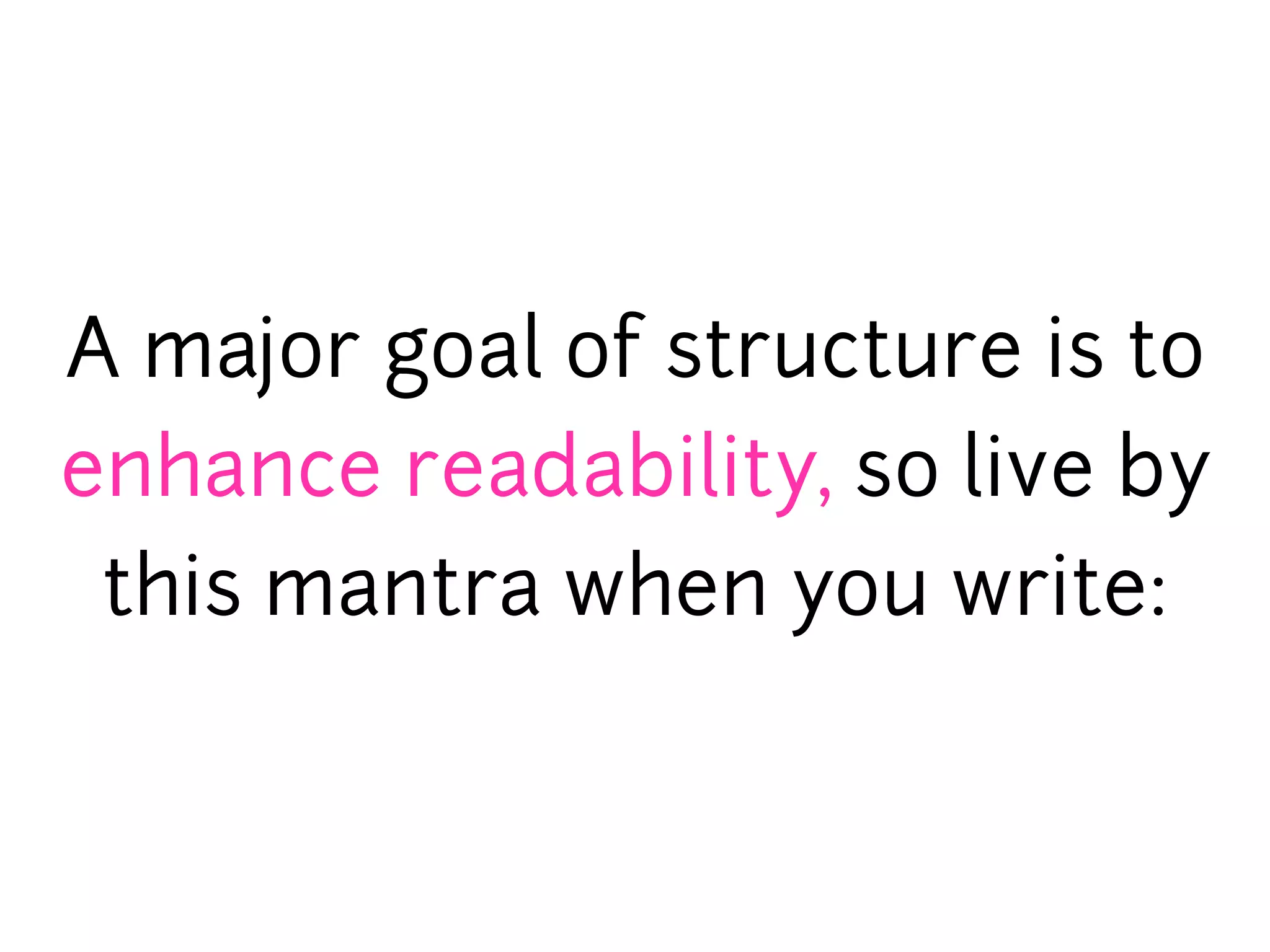 A major goal of structure is to
enhance readability, so live by
 this mantra when you write:
 