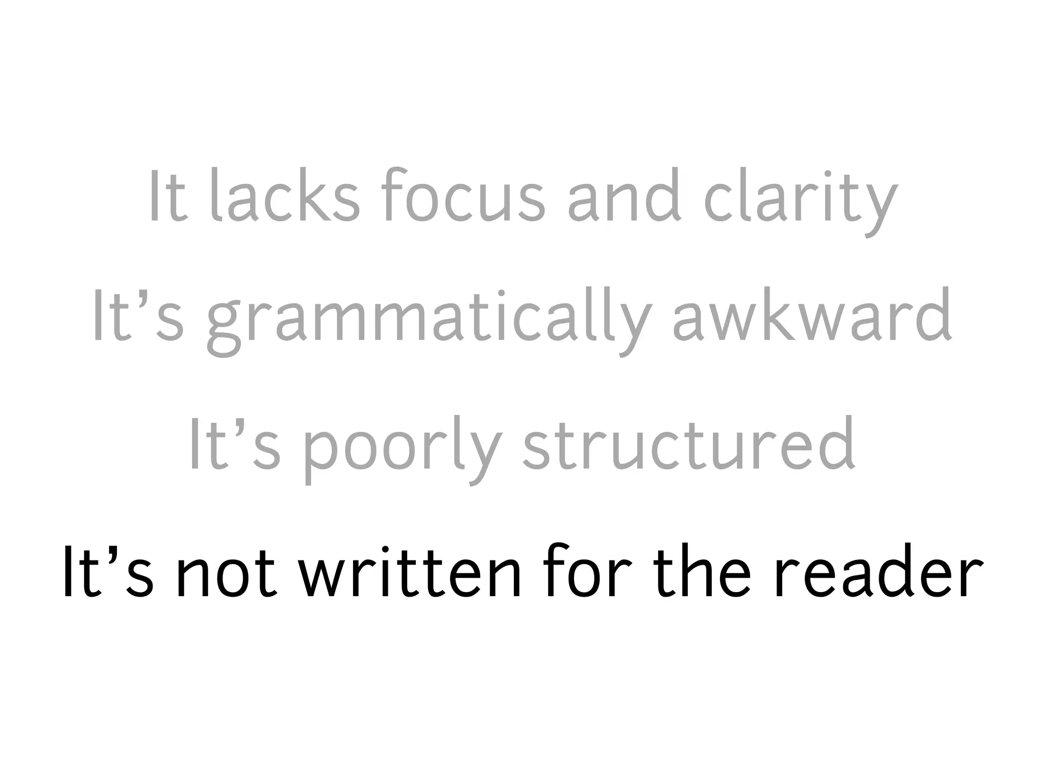 It lacks focus and clarity
 It’s grammatically awkward
    It’s poorly structured
It’s not written for the reader
 