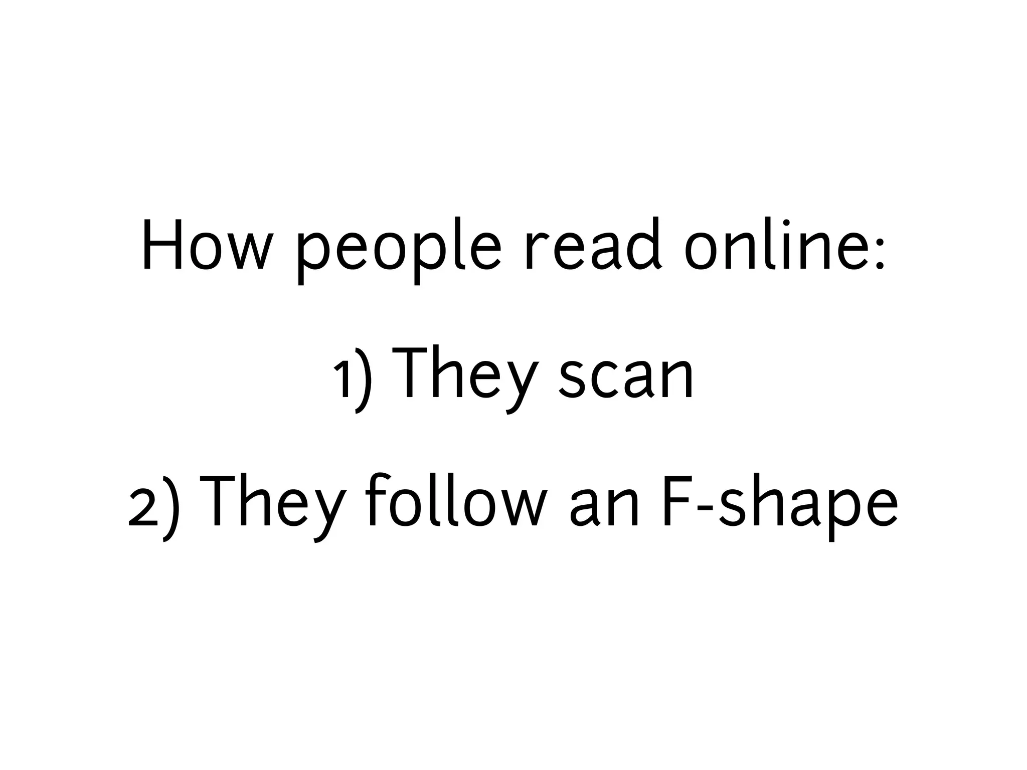 How people read online:

      1) They scan

2) They follow an F-shape
 