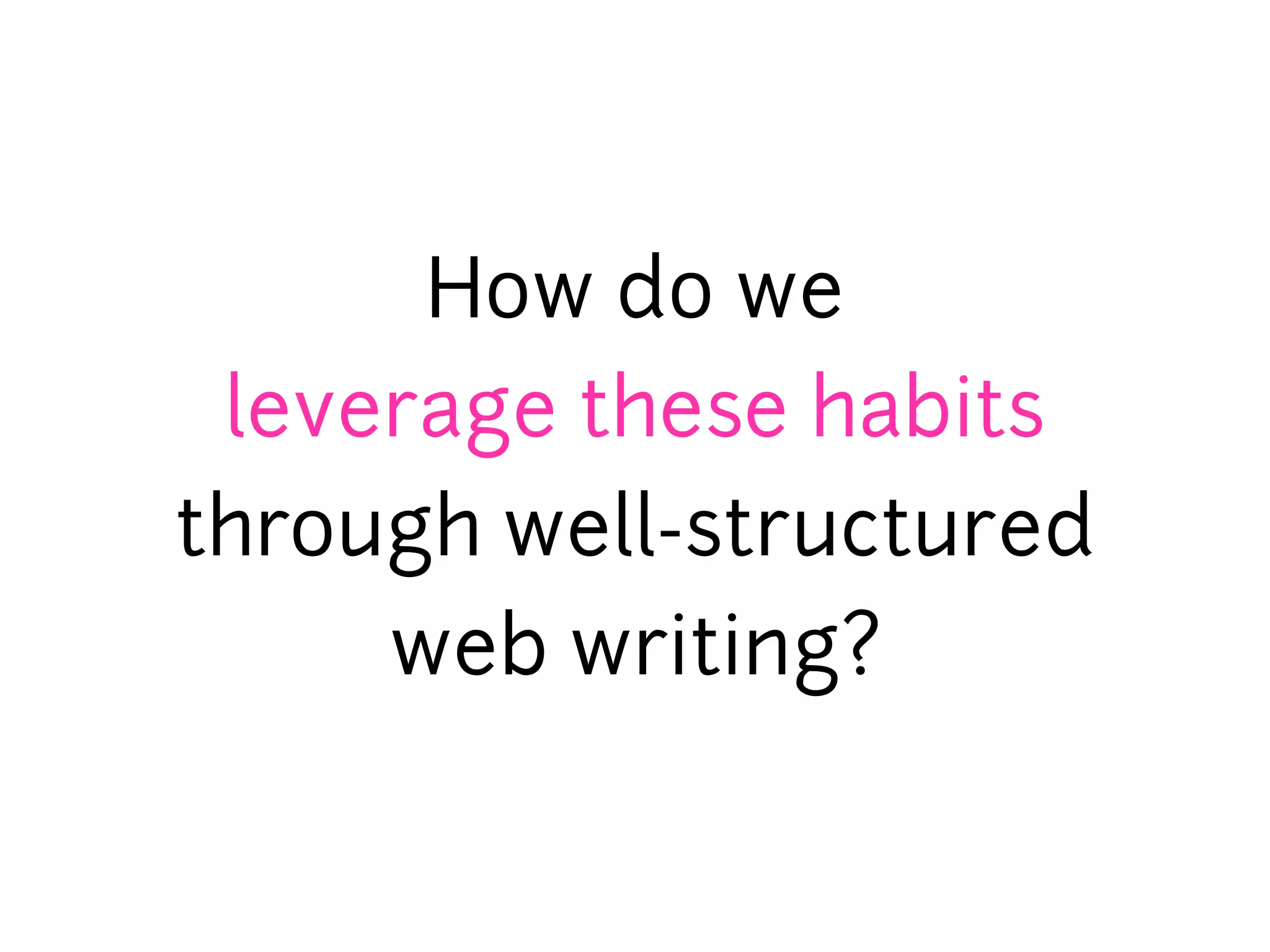 How do we
 leverage these habits
through well-structured
     web writing?
 