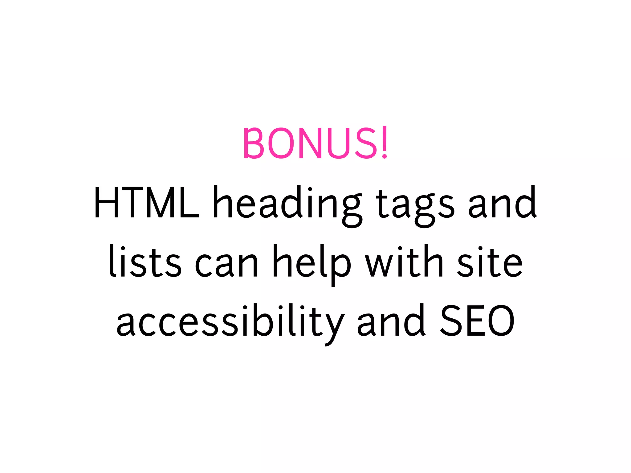 BONUS!
HTML heading tags and
lists can help with site
 accessibility and SEO
 