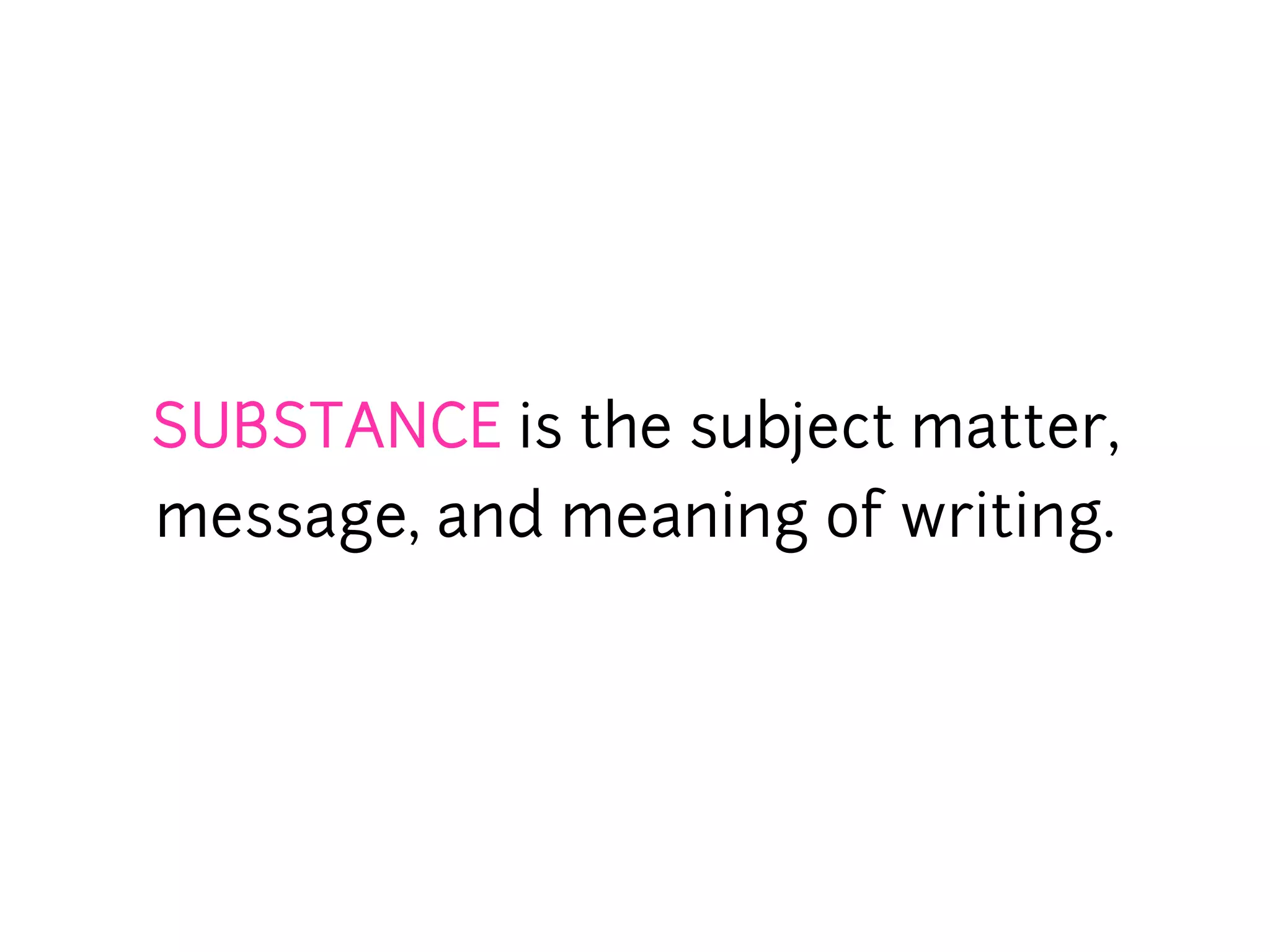 SUBSTANCE is the subject matter,
message, and meaning of writing.
 