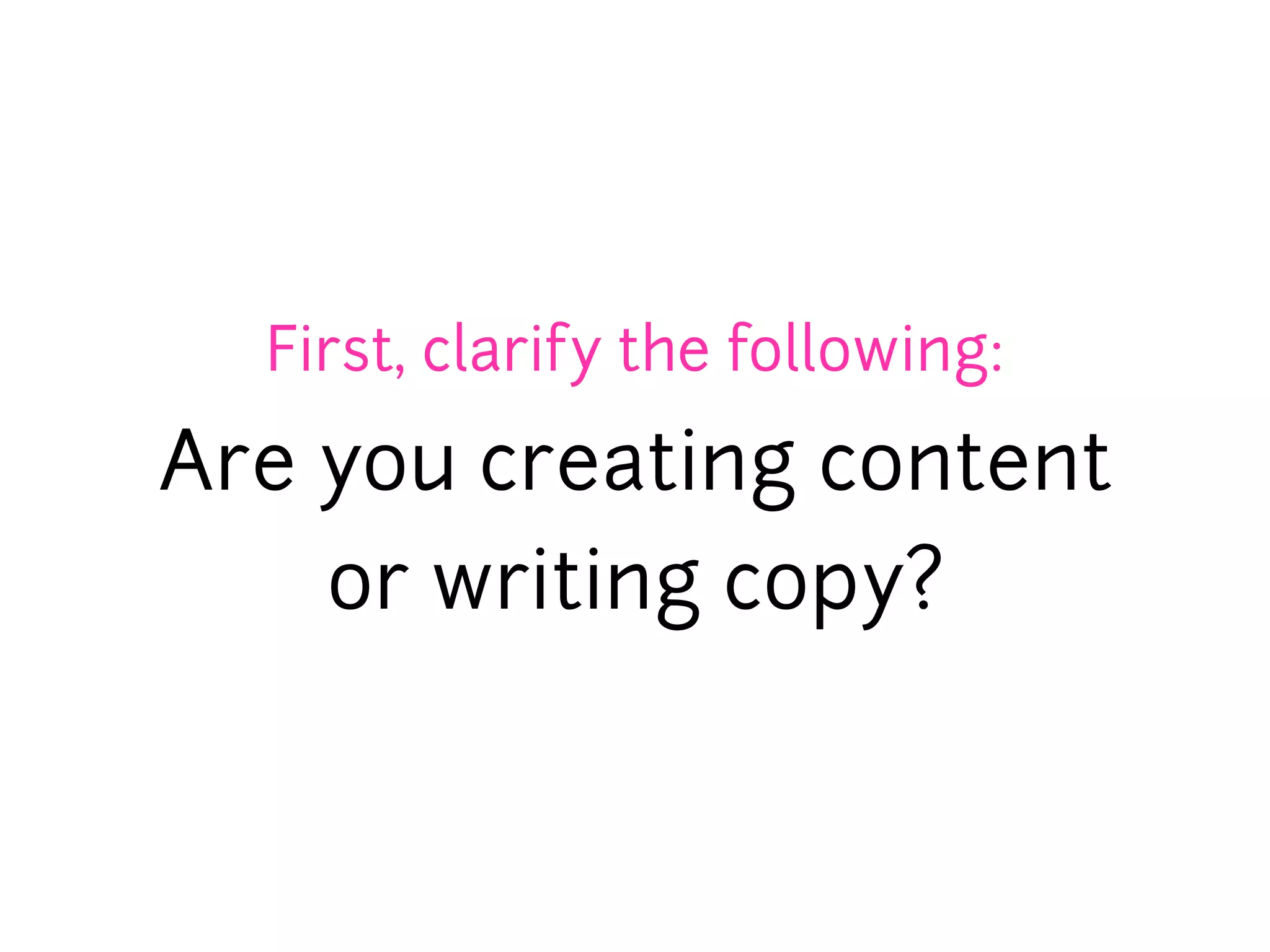 First, clarify the following:

Are you creating content
    or writing copy?
 