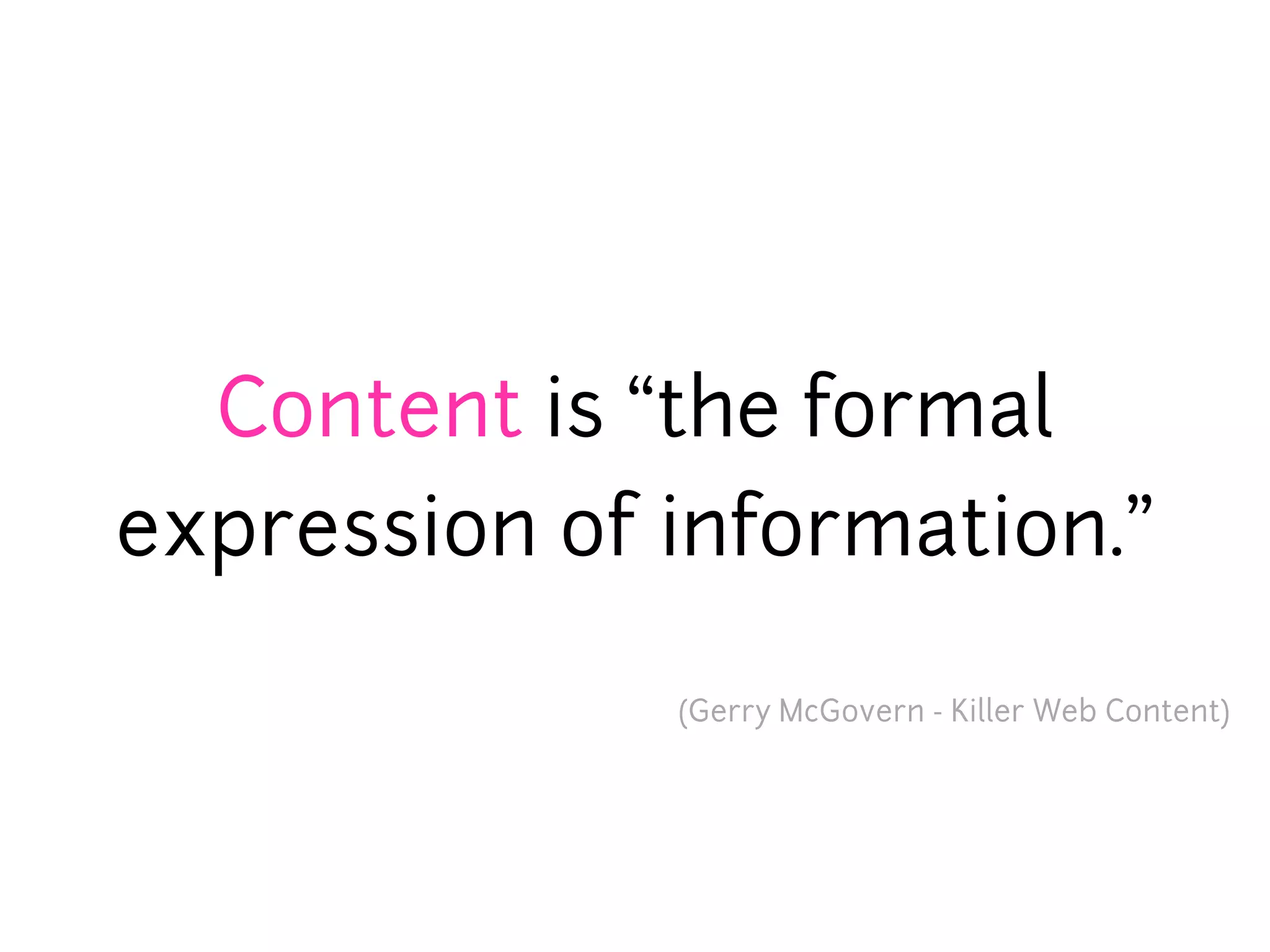 Content is “the formal
expression of information.”

              (Gerry McGovern - Killer Web Content)
 