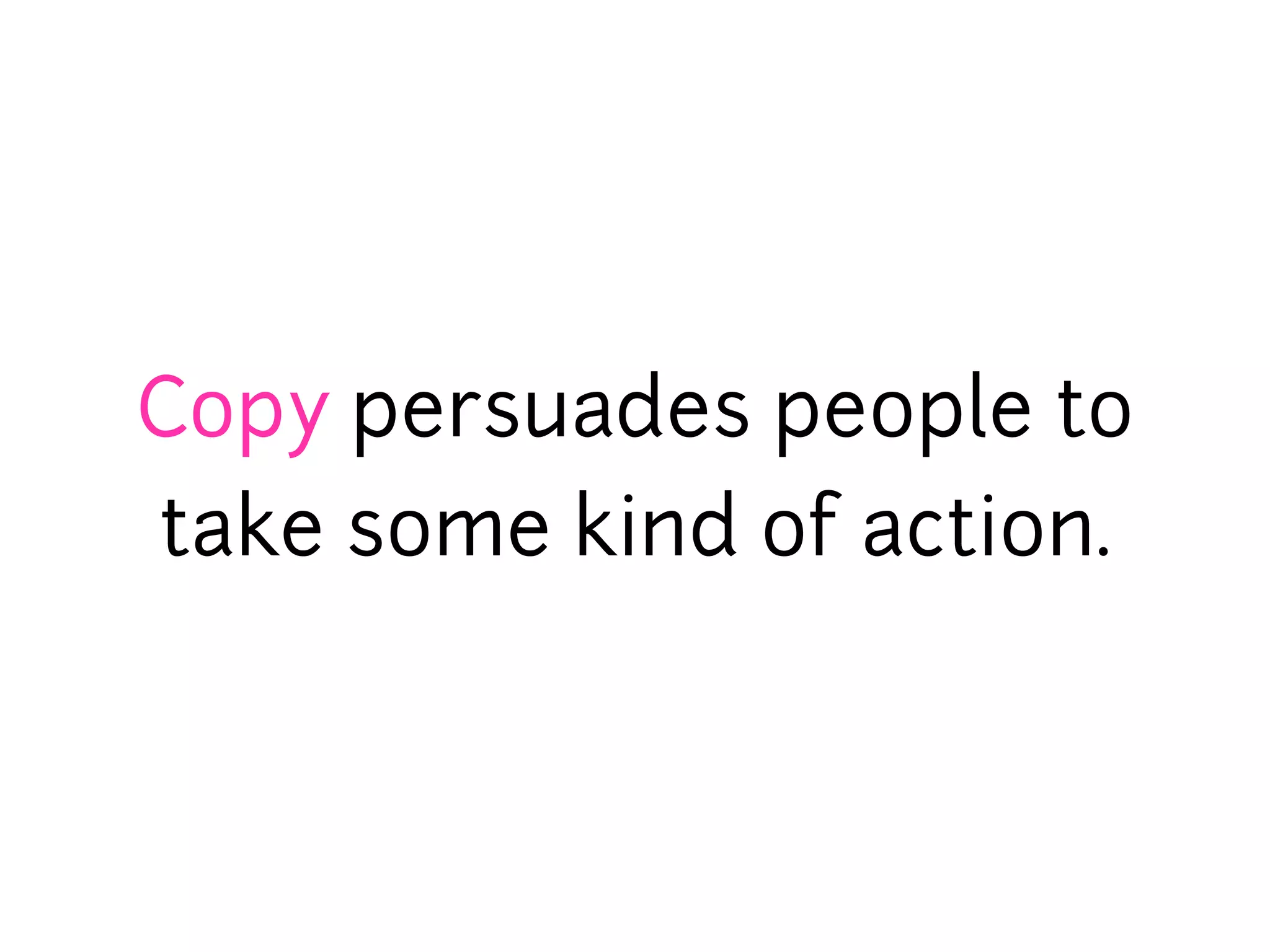 Copy persuades people to
take some kind of action.
 