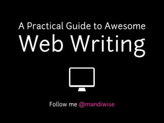 A Practical Guide to Awesome

Web Writing

      Follow me @mandiwise
 