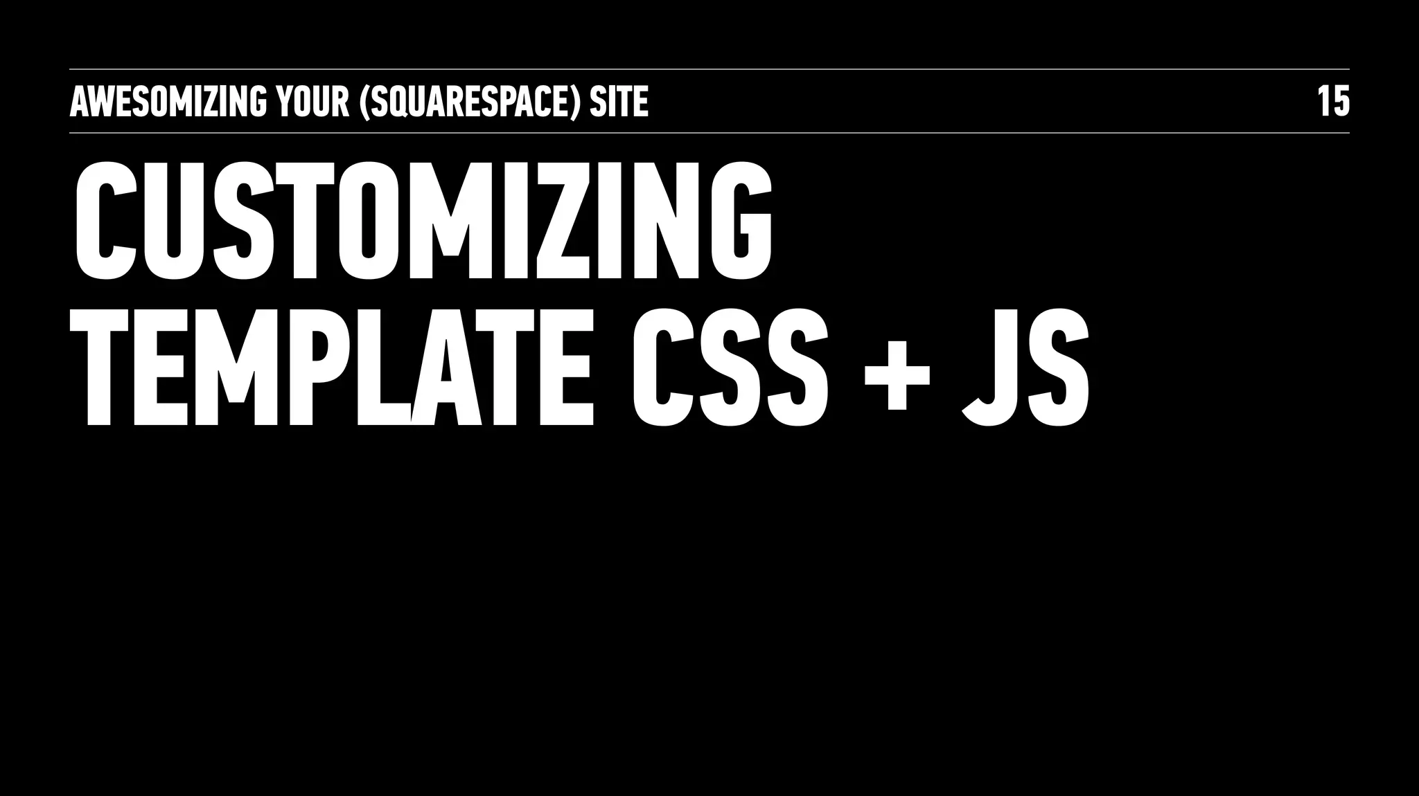 AWESOMIZING YOUR (SQUARESPACE) SITE
CUSTOMIZING
TEMPLATE CSS + JS
15
 