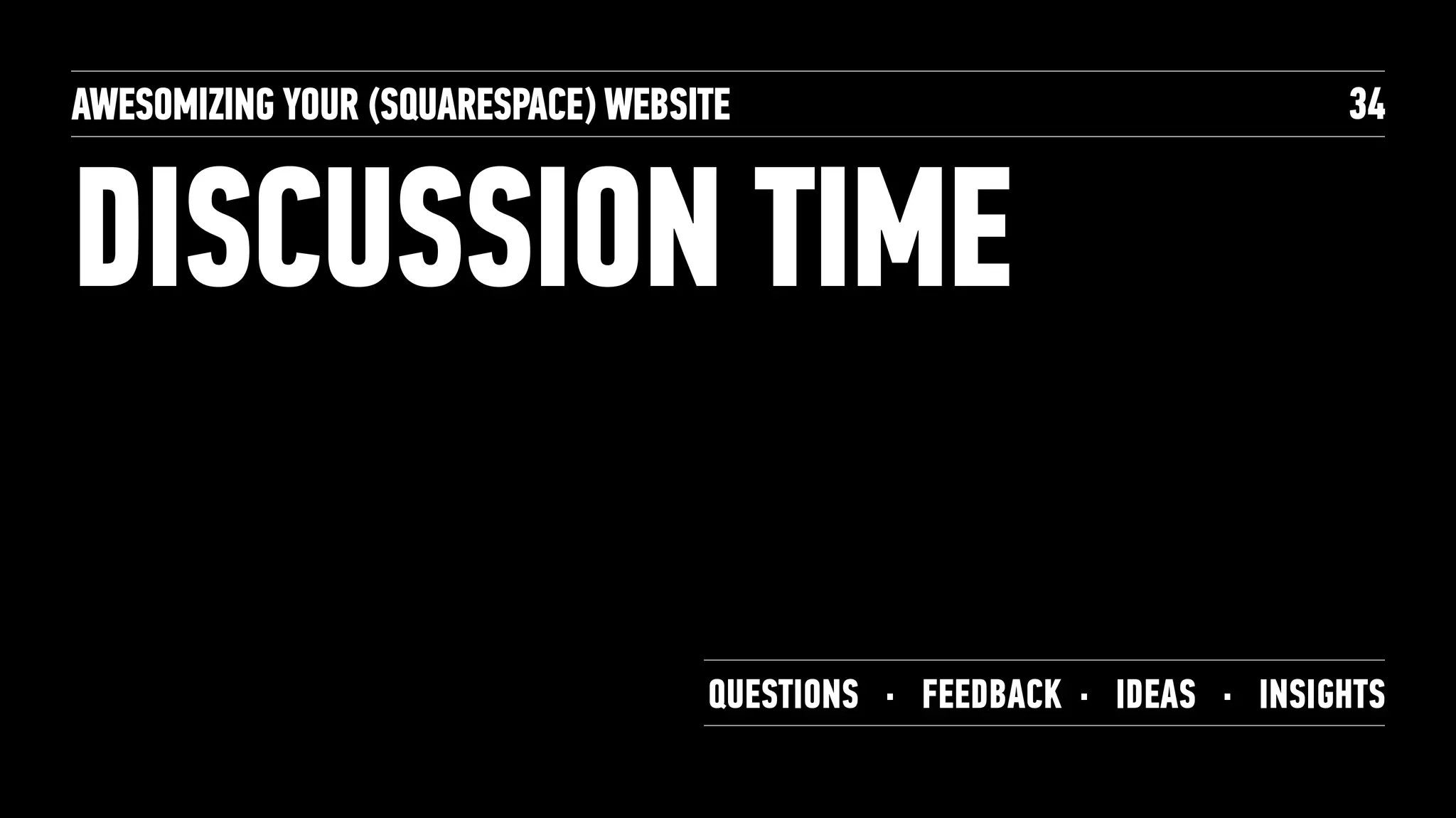 DISCUSSION TIME
AWESOMIZING YOUR (SQUARESPACE) WEBSITE 34
QUESTIONS · FEEDBACK · IDEAS · INSIGHTS
 