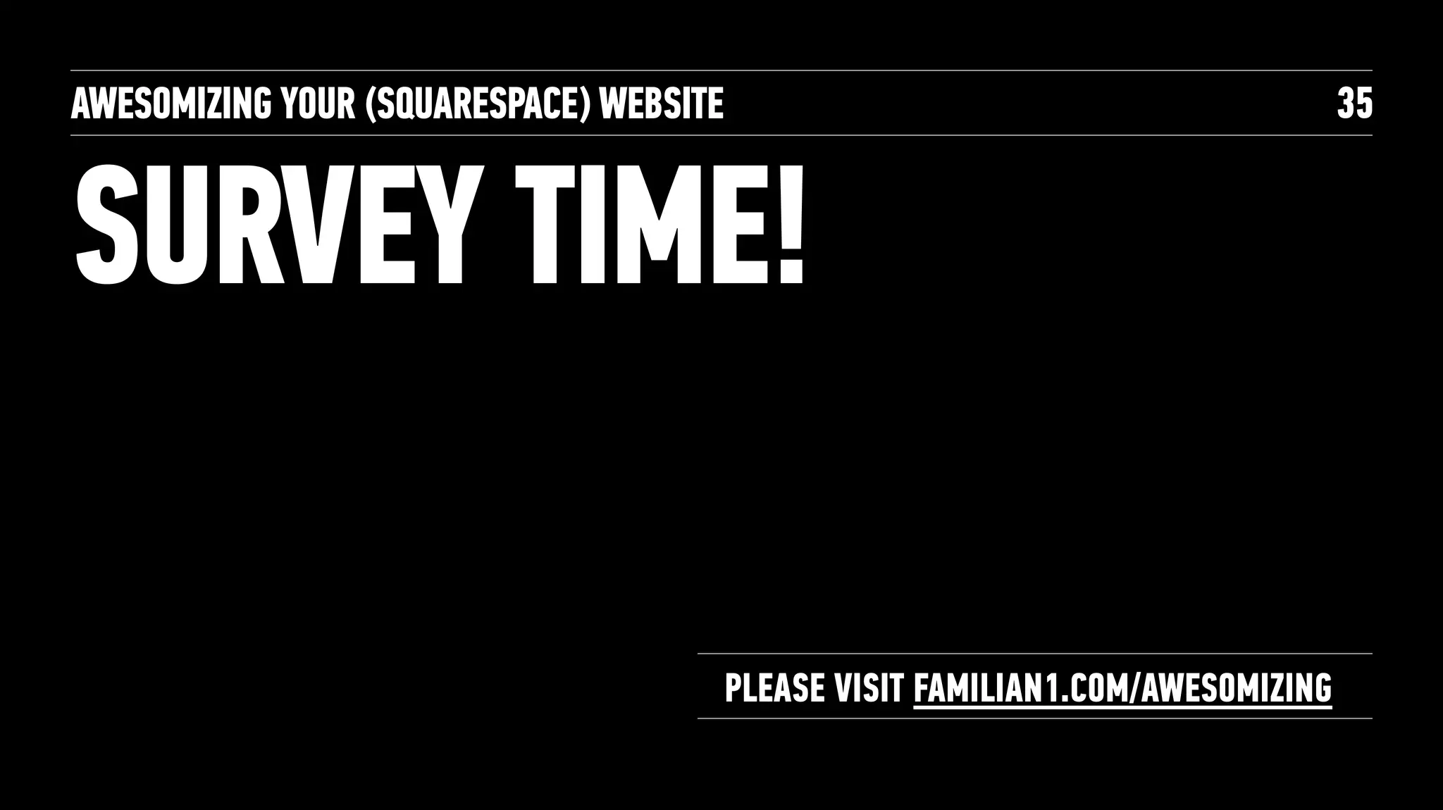 SURVEY TIME!
AWESOMIZING YOUR (SQUARESPACE) WEBSITE 35
PLEASE VISIT FAMILIAN1.COM/AWESOMIZING
 