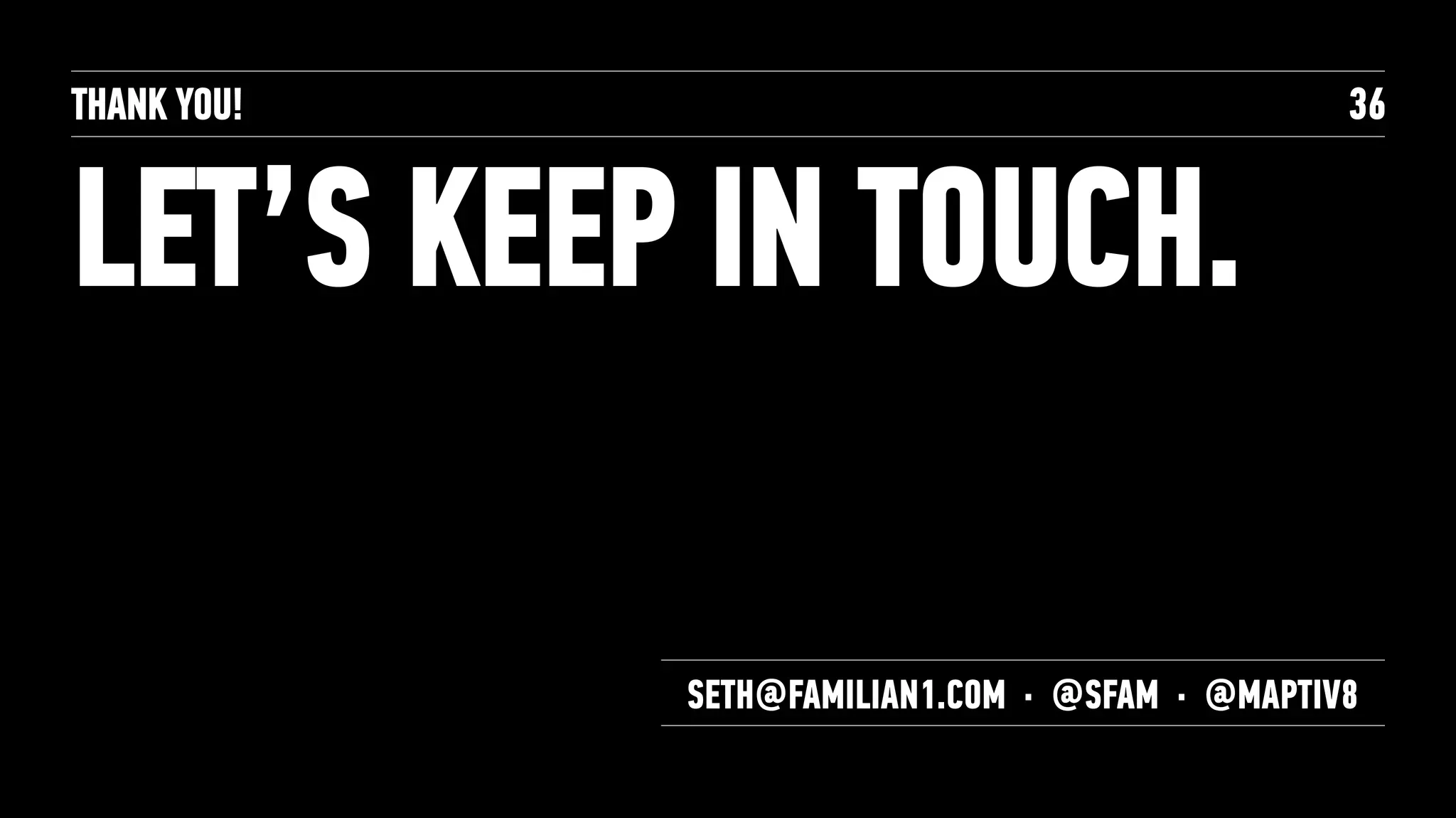 THANK YOU!
LET’S KEEP IN TOUCH.
36
SETH@FAMILIAN1.COM · @SFAM · @MAPTIV8
 