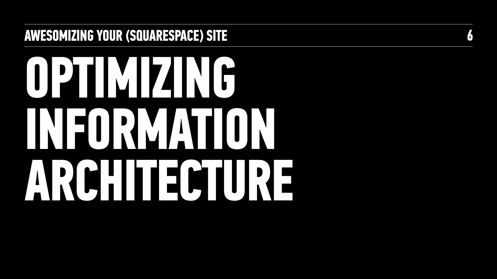 AWESOMIZING YOUR (SQUARESPACE) SITE
OPTIMIZING
INFORMATION
ARCHITECTURE
6
 