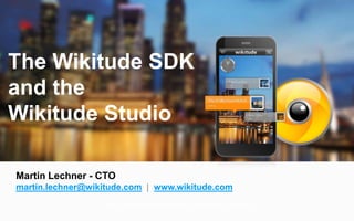 The global leader in Augmented Reality
Updated 15.1.2013
The Wikitude SDK
and the
Wikitude Studio
Martin Lechner - CTO
martin.lechner@wikitude.com | www.wikitude.com
 