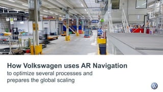 How Volkswagen uses AR Navigation
to optimize several processes and
prepares the global scaling
 