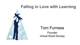 ∂
Tom Furness
Founder
Virtual World Society
Falling in Love with Learning
 