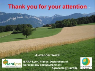 Thank you for your attention
Alexander Wezel
ISARA-Lyon, France, Department of
Agroecology and Environment;
Agroecology Eu...