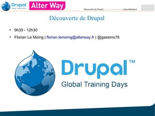 Découverte de Drupal | Drupal Training days | www.alterway.fr

Découverte de Drupal
●

9h30 - 12h30

●

Florian Le Moing | florian.lemoing@alterway.fr | @gastons78

1

 