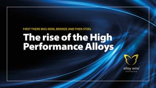 FIRST THERE WAS IRON, BRONZE AND THEN STEEL
The rise of the High
Performance Alloys
 