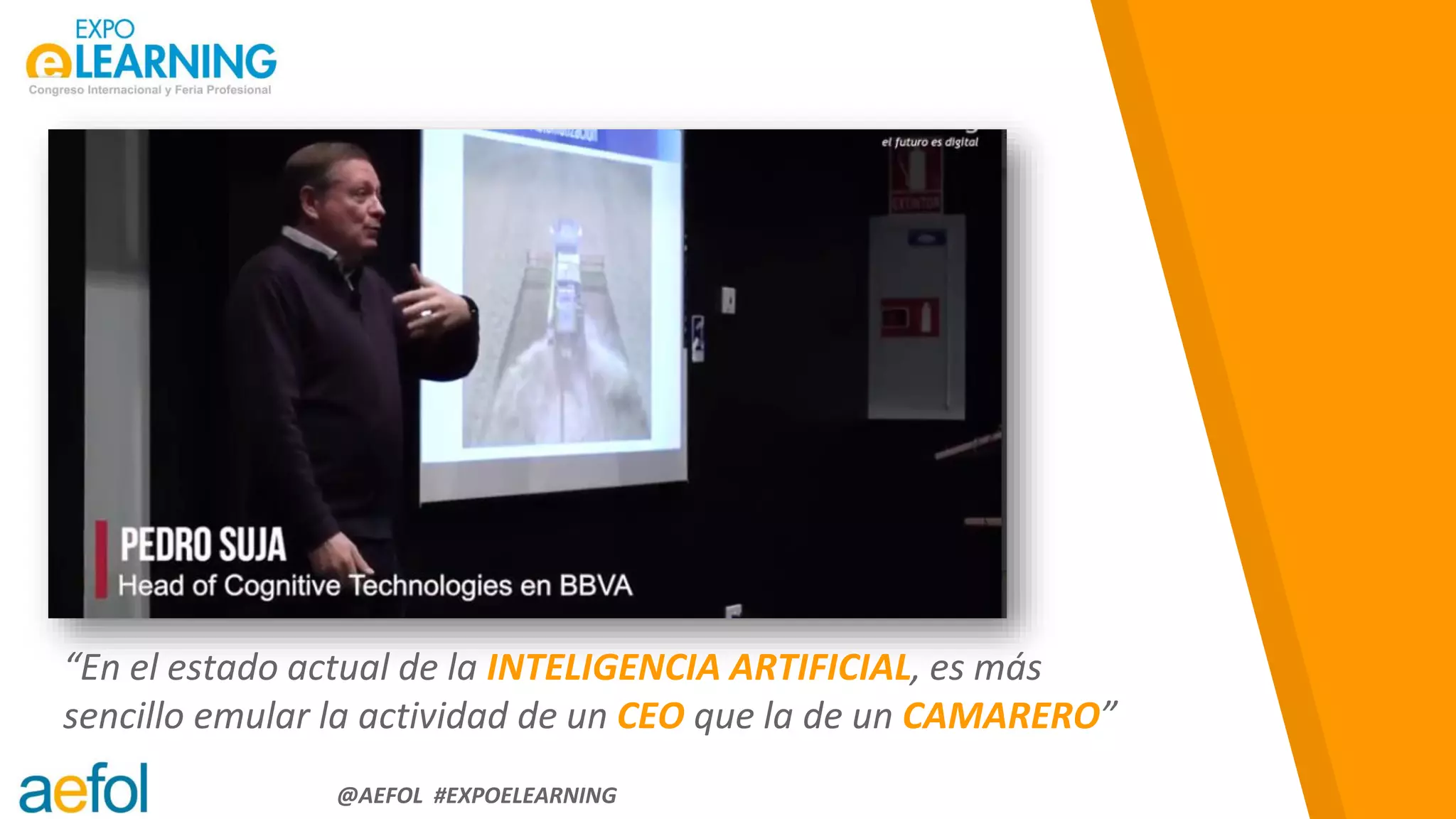 “
@AEFOL #EXPOELEARNING
“En el estado actual de la INTELIGENCIA ARTIFICIAL, es más
sencillo emular la actividad de un CEO que la de un CAMARERO”
 