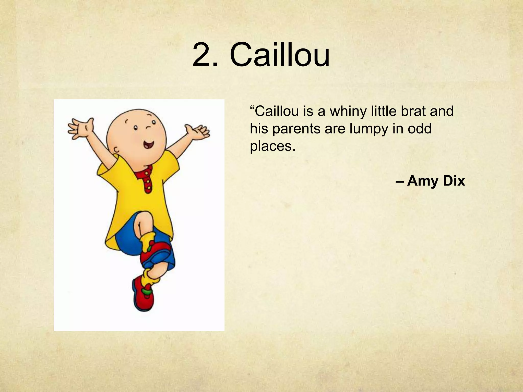 2. Caillou
    “Caillou is a whiny little brat and
    his parents are lumpy in odd
    places.

                             – Amy Dix
 