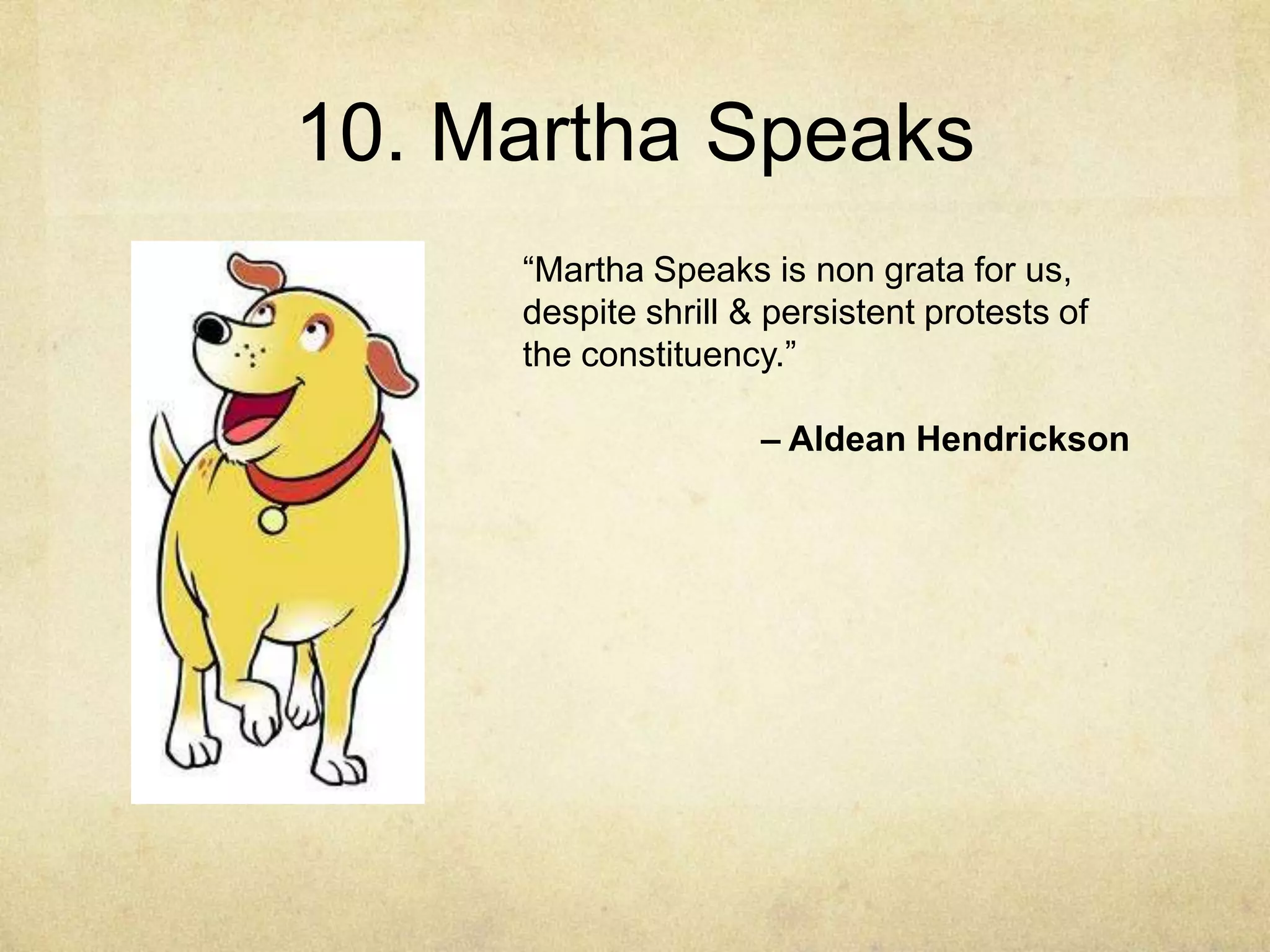 10. Martha Speaks
     “Martha Speaks is non grata for us,
     despite shrill & persistent protests of
     the constituency.”

                     – Aldean Hendrickson
 