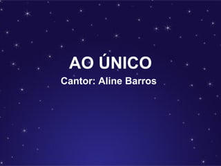 AO ÚNICO
Cantor: Aline Barros
 