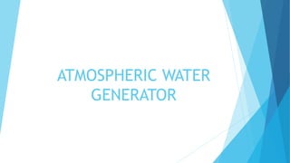 ATMOSPHERIC WATER
GENERATOR
 