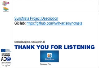 Lehrstuhl Informatik 5
(Information Systems)
Prof. Dr. M. Jarke
19
THANK YOU FOR LISTENING
nicolaescu@dbis.rwth-aachen.de
Nicolaescu Petru
SyncMeta Project Description
GitHub: https://github.com/rwth-acis/syncmeta
 