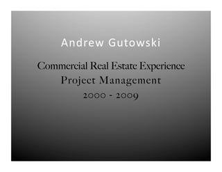 Andrew	
  Gutowski 	
  
Commercial Real Estate Experience
   Project Management
        2000 - 2009
 