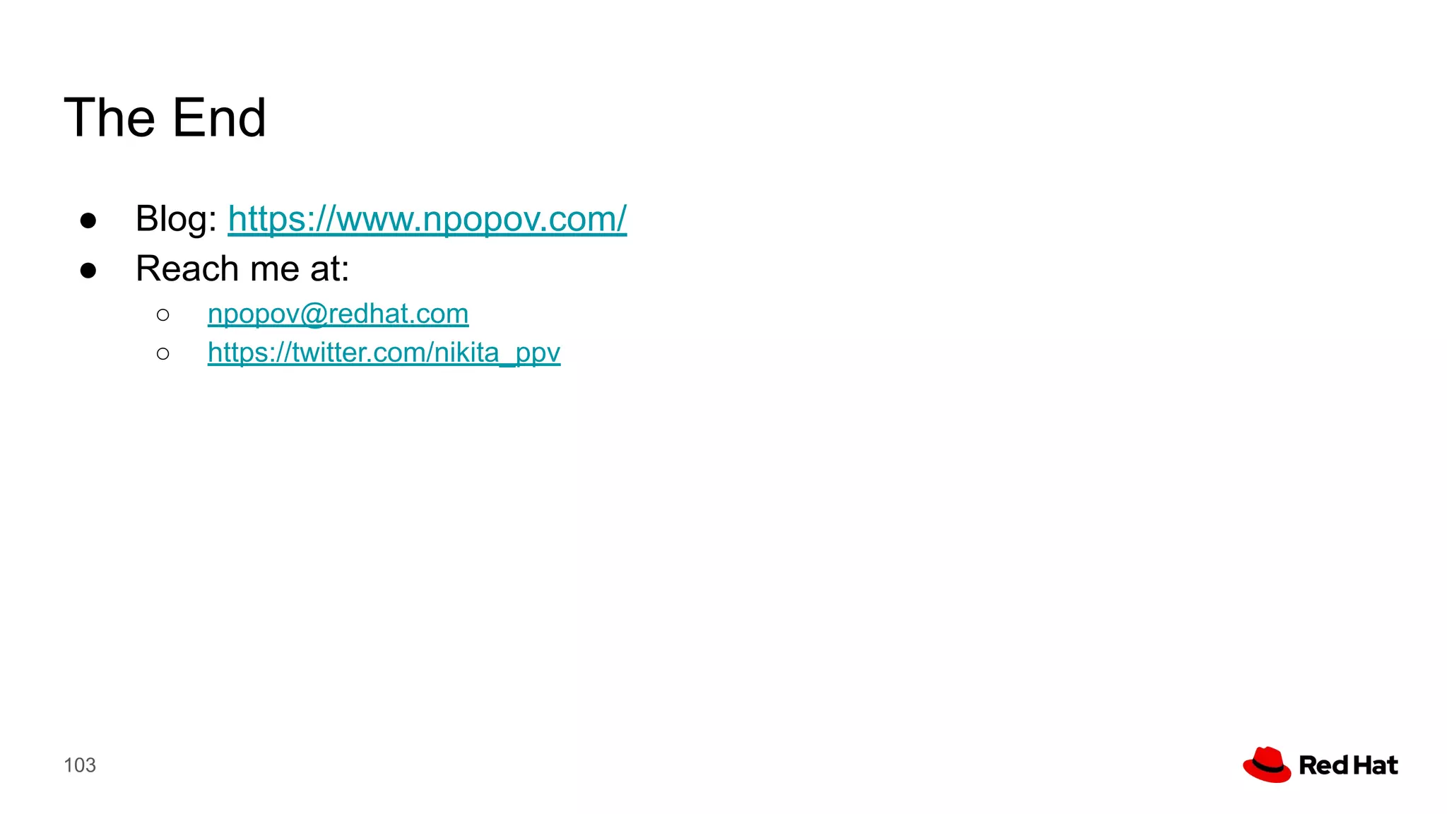 The End
● Blog: https://www.npopov.com/
● Reach me at:
○ npopov@redhat.com
○ https://twitter.com/nikita_ppv
103
 