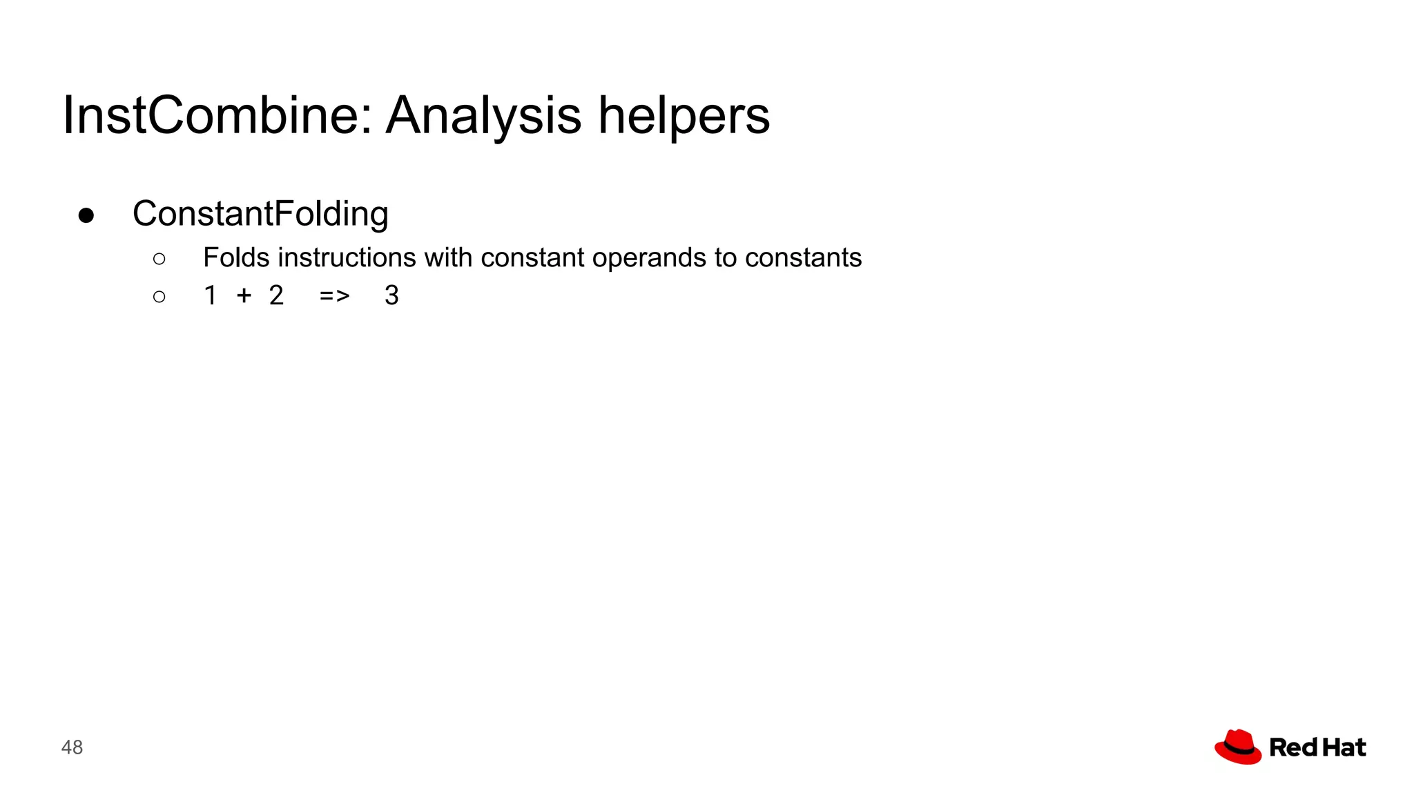 InstCombine: Analysis helpers
● ConstantFolding
○ Folds instructions with constant operands to constants
○ 1 + 2 => 3
48
 