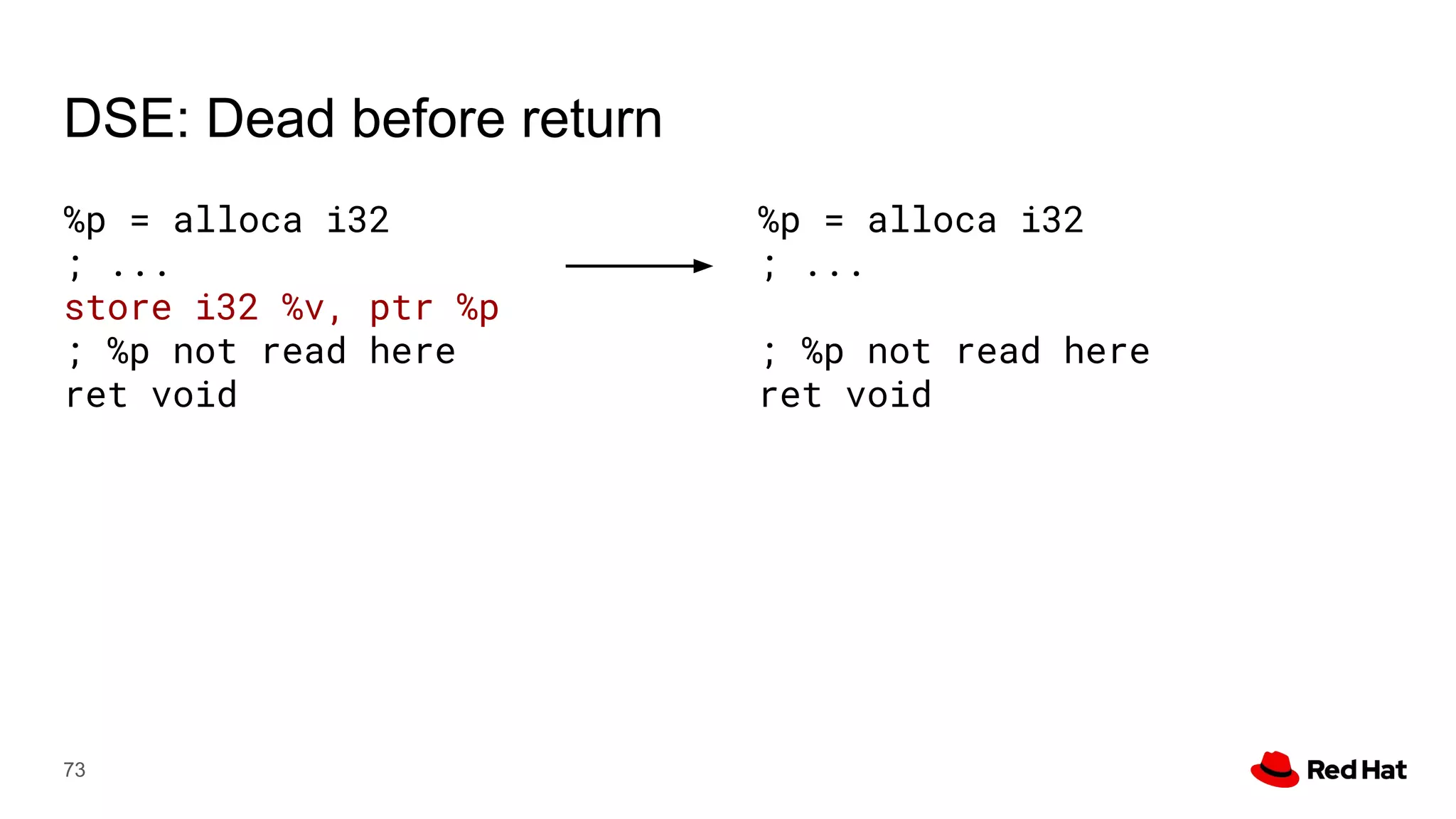 DSE: Dead before return
73
%p = alloca i32
; ...
store i32 %v, ptr %p
; %p not read here
ret void
%p = alloca i32
; ...
; %p not read here
ret void
 