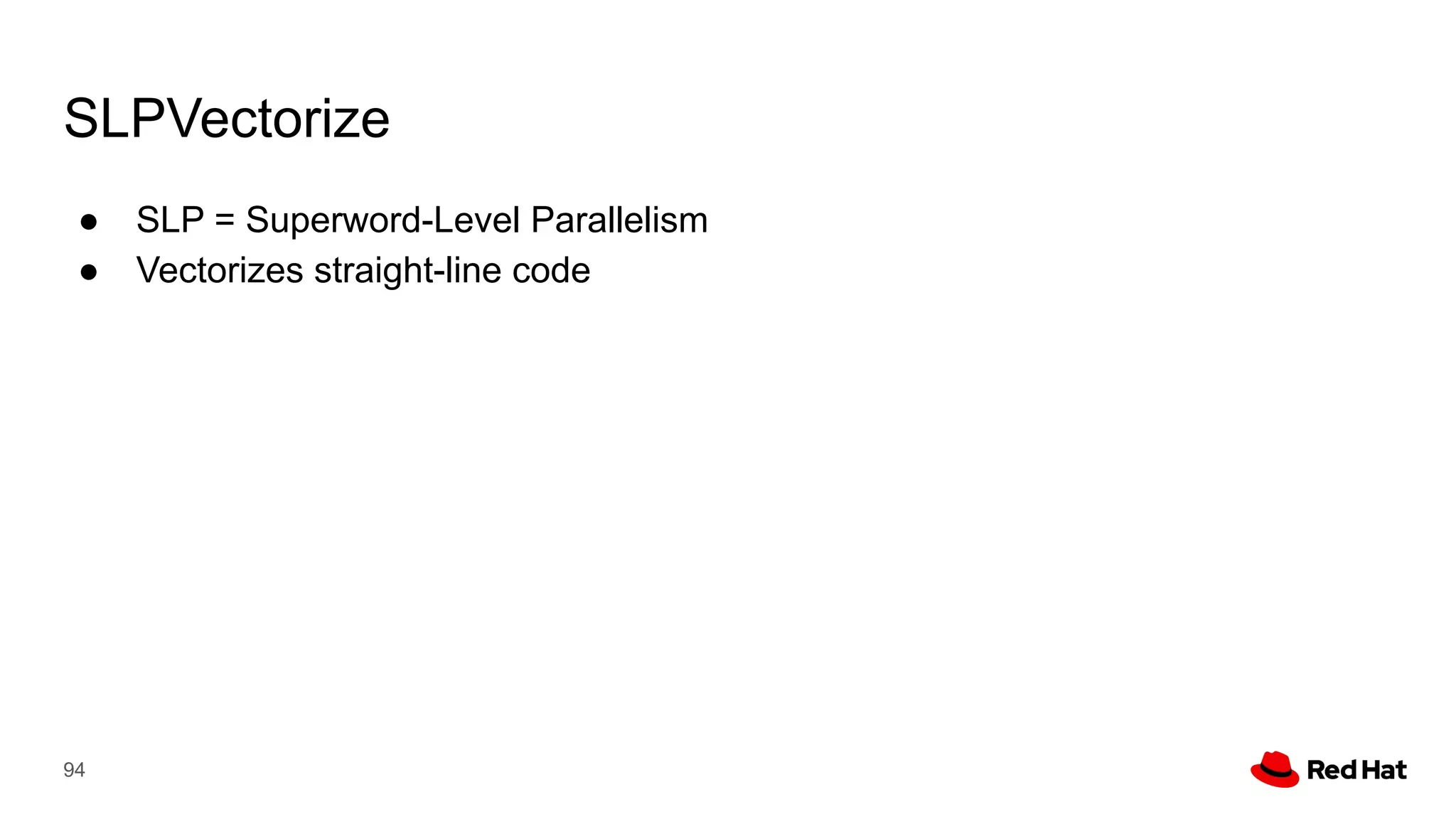SLPVectorize
● SLP = Superword-Level Parallelism
● Vectorizes straight-line code
94
 