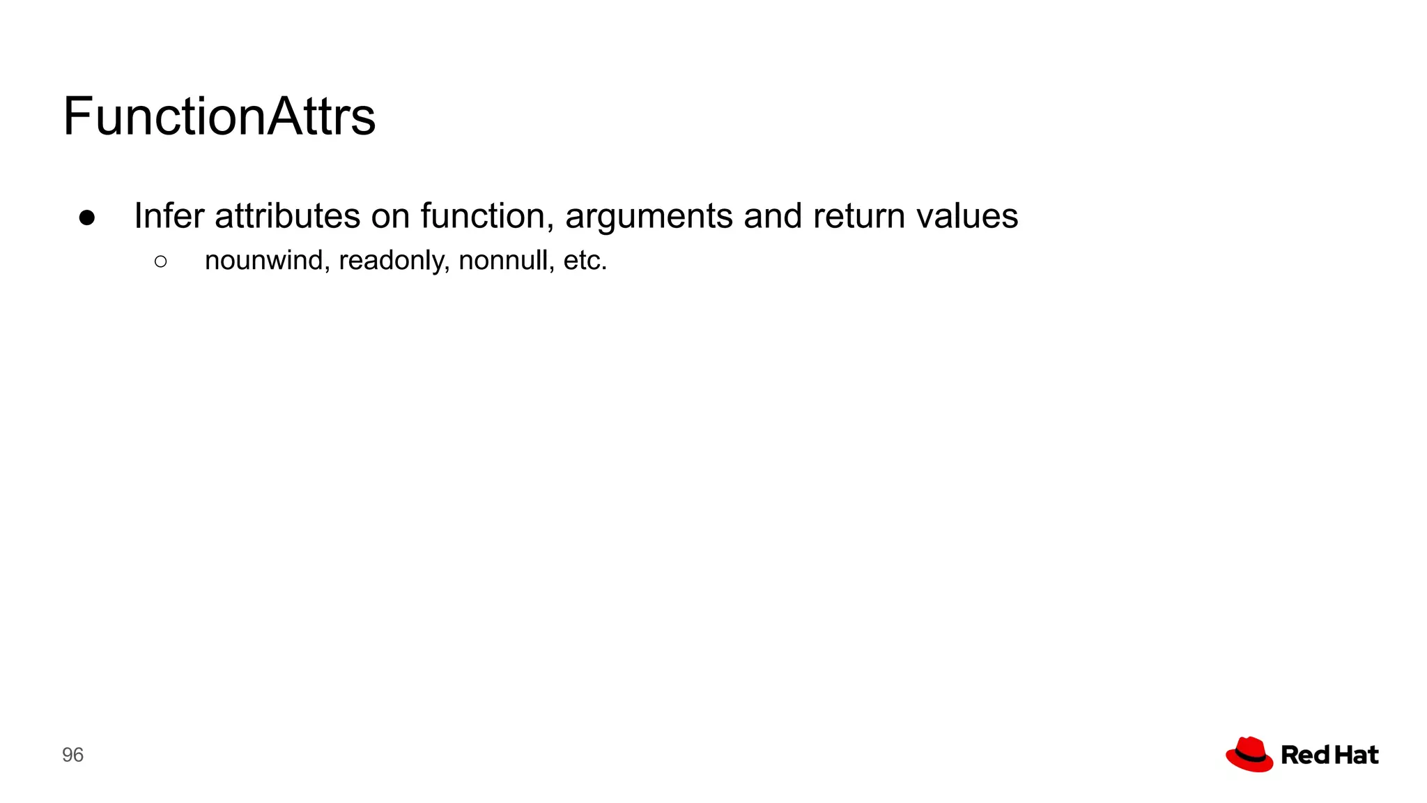 FunctionAttrs
● Infer attributes on function, arguments and return values
○ nounwind, readonly, nonnull, etc.
96
 