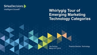 Whirlygig Tour of
Emerging Marketing
Technology Categories
Jay Famico Practice Director, Technology
March 31st 2015
 