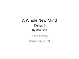 A Whole New MindDrive!By Dan Pink Nate Lowry March 4, 2010 