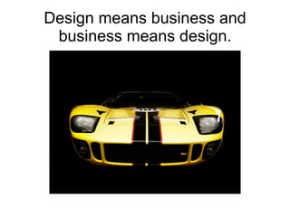 Design means business and business means design. 