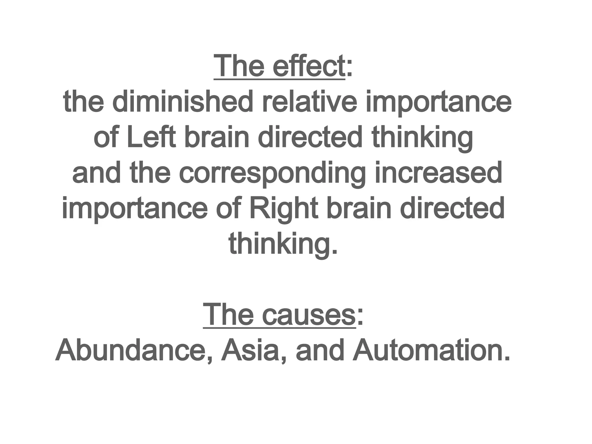 The effect:the diminished relative importance of Left brain directed thinkingand the corresponding increased importance of Right brain directed thinking.The causes: Abundance, Asia, and Automation.
