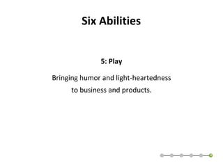 Six Abilities 5: Play Bringing humor and light-heartedness to business and products. 