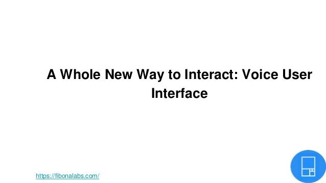 A Whole New Way to Interact: Voice User
Interface
https://fibonalabs.com/
 