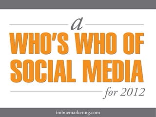 a
WHO’S WHO OF
SOCIAL MEDIA             for 2012
    imbuemarketing.com
 